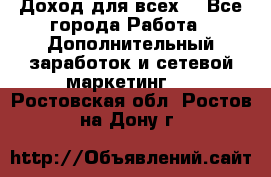 Доход для всех  - Все города Работа » Дополнительный заработок и сетевой маркетинг   . Ростовская обл.,Ростов-на-Дону г.